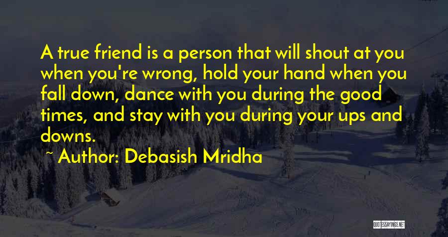 Debasish Mridha Quotes: A True Friend Is A Person That Will Shout At You When You're Wrong, Hold Your Hand When You Fall