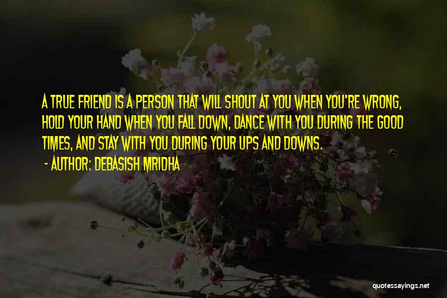 Debasish Mridha Quotes: A True Friend Is A Person That Will Shout At You When You're Wrong, Hold Your Hand When You Fall