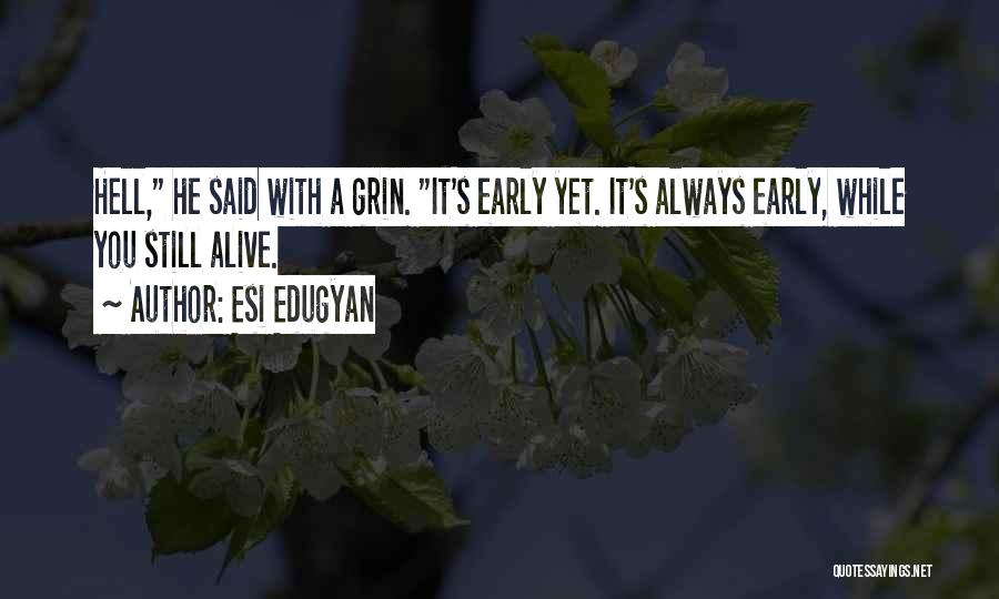 Esi Edugyan Quotes: Hell, He Said With A Grin. It's Early Yet. It's Always Early, While You Still Alive.