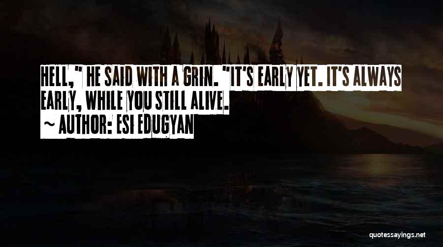 Esi Edugyan Quotes: Hell, He Said With A Grin. It's Early Yet. It's Always Early, While You Still Alive.