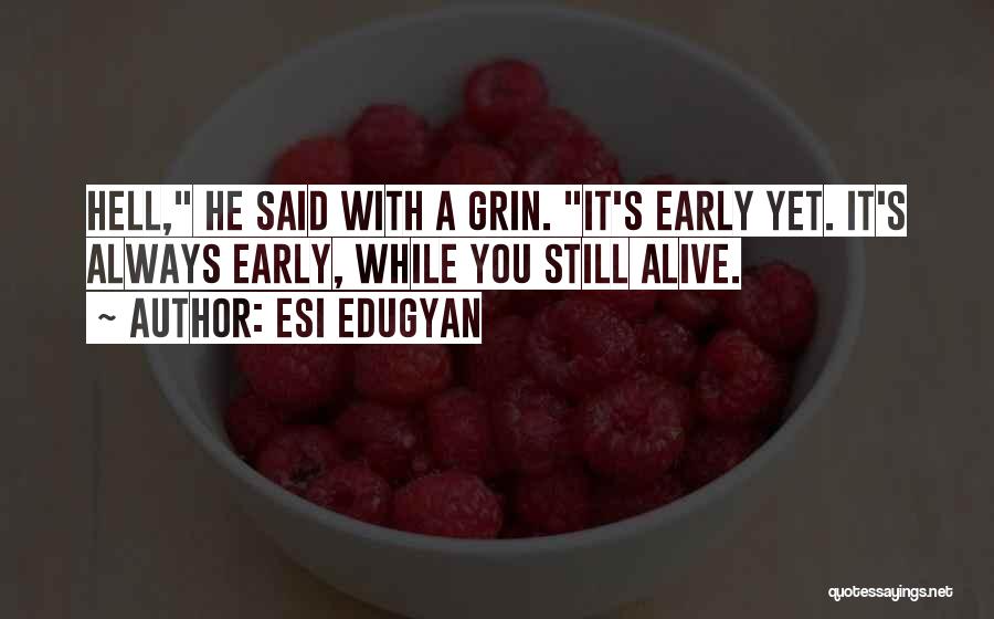 Esi Edugyan Quotes: Hell, He Said With A Grin. It's Early Yet. It's Always Early, While You Still Alive.