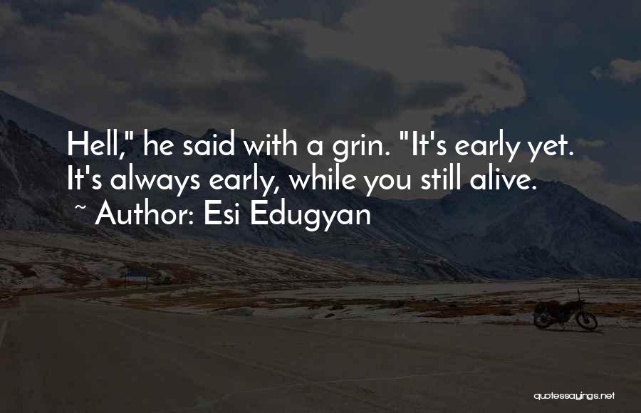 Esi Edugyan Quotes: Hell, He Said With A Grin. It's Early Yet. It's Always Early, While You Still Alive.