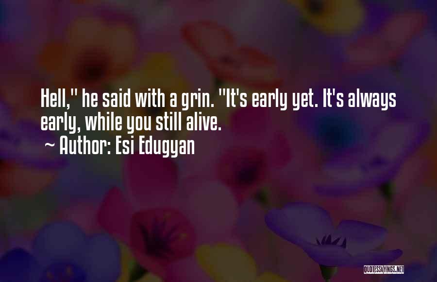 Esi Edugyan Quotes: Hell, He Said With A Grin. It's Early Yet. It's Always Early, While You Still Alive.