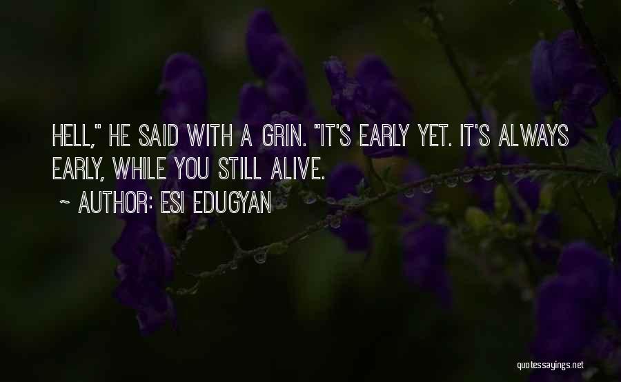 Esi Edugyan Quotes: Hell, He Said With A Grin. It's Early Yet. It's Always Early, While You Still Alive.