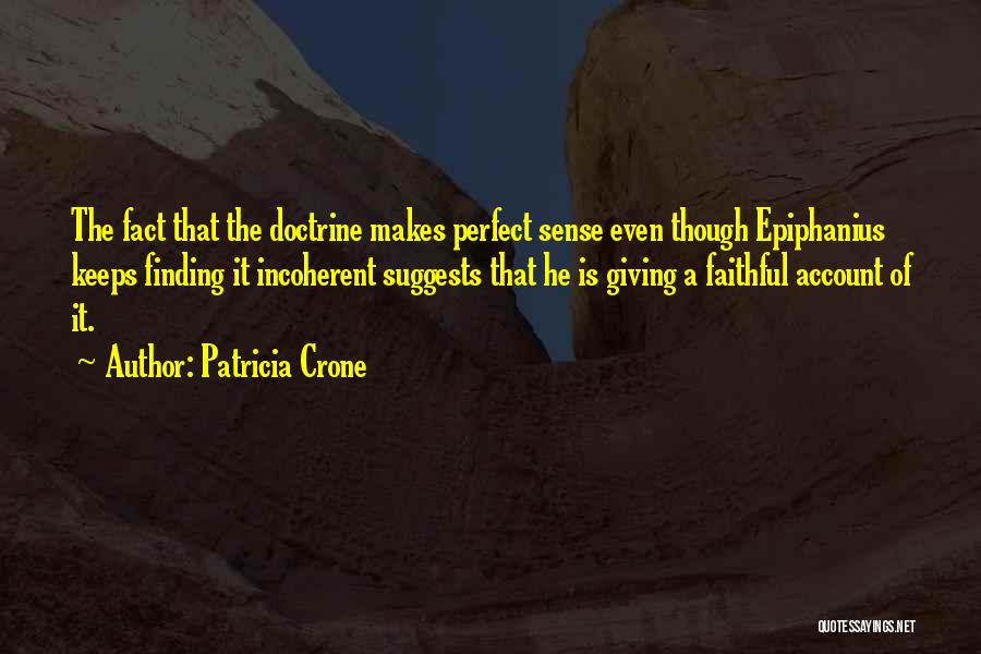 Patricia Crone Quotes: The Fact That The Doctrine Makes Perfect Sense Even Though Epiphanius Keeps Finding It Incoherent Suggests That He Is Giving