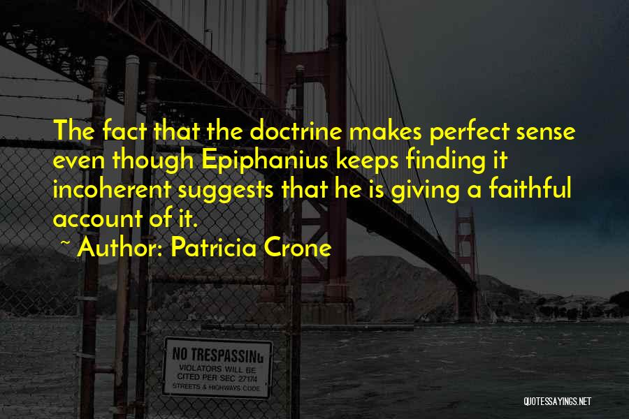 Patricia Crone Quotes: The Fact That The Doctrine Makes Perfect Sense Even Though Epiphanius Keeps Finding It Incoherent Suggests That He Is Giving