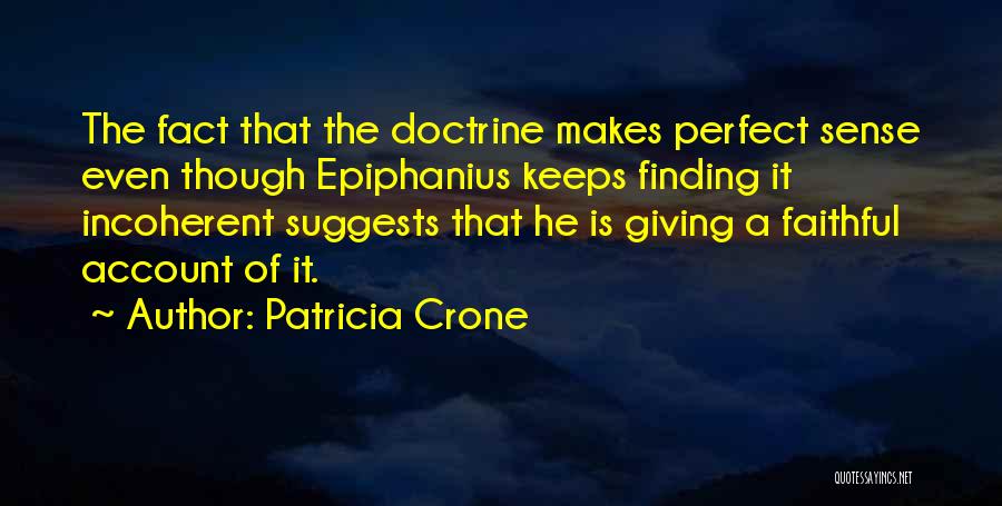 Patricia Crone Quotes: The Fact That The Doctrine Makes Perfect Sense Even Though Epiphanius Keeps Finding It Incoherent Suggests That He Is Giving