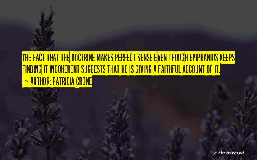 Patricia Crone Quotes: The Fact That The Doctrine Makes Perfect Sense Even Though Epiphanius Keeps Finding It Incoherent Suggests That He Is Giving