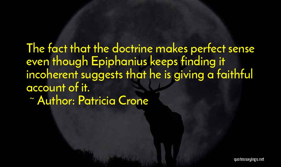 Patricia Crone Quotes: The Fact That The Doctrine Makes Perfect Sense Even Though Epiphanius Keeps Finding It Incoherent Suggests That He Is Giving