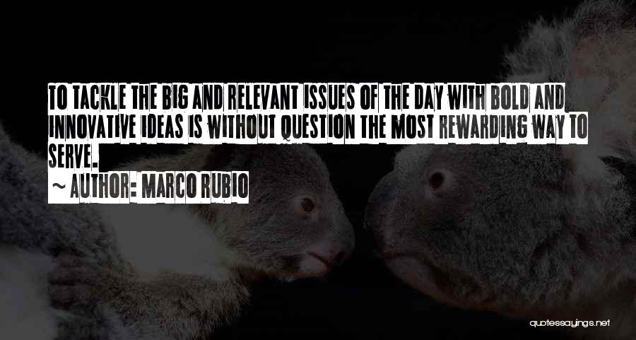 Marco Rubio Quotes: To Tackle The Big And Relevant Issues Of The Day With Bold And Innovative Ideas Is Without Question The Most