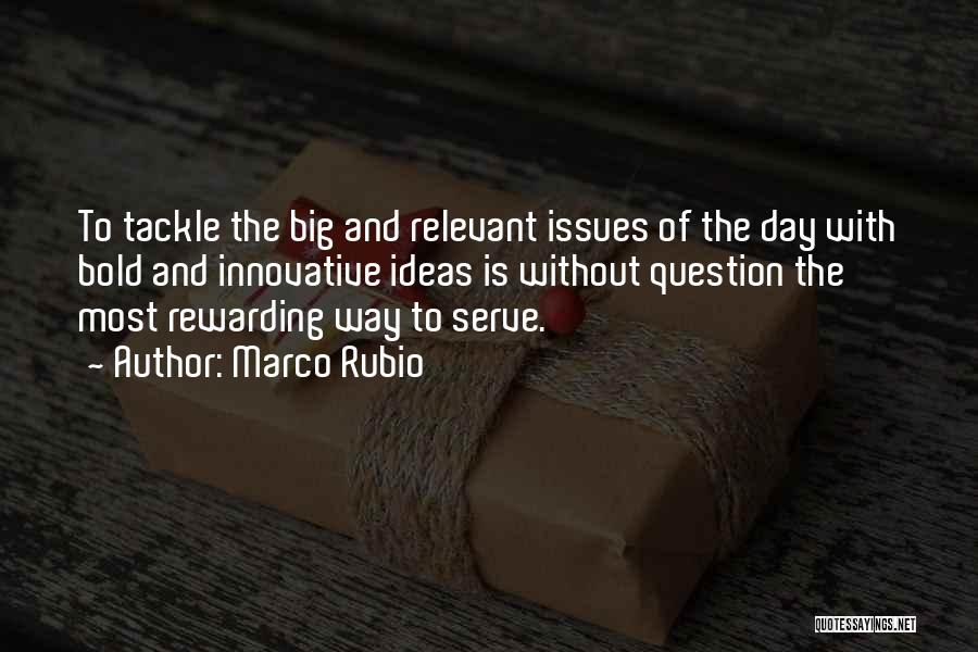 Marco Rubio Quotes: To Tackle The Big And Relevant Issues Of The Day With Bold And Innovative Ideas Is Without Question The Most