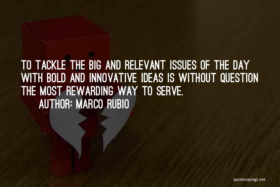 Marco Rubio Quotes: To Tackle The Big And Relevant Issues Of The Day With Bold And Innovative Ideas Is Without Question The Most