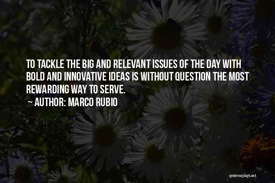 Marco Rubio Quotes: To Tackle The Big And Relevant Issues Of The Day With Bold And Innovative Ideas Is Without Question The Most