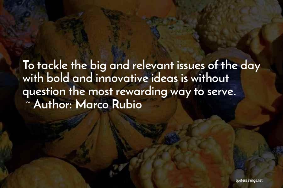 Marco Rubio Quotes: To Tackle The Big And Relevant Issues Of The Day With Bold And Innovative Ideas Is Without Question The Most