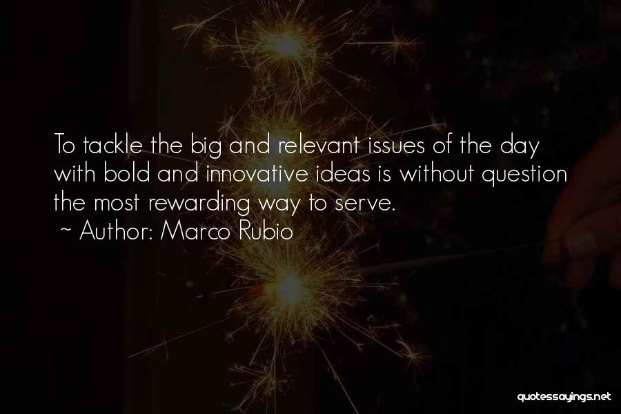 Marco Rubio Quotes: To Tackle The Big And Relevant Issues Of The Day With Bold And Innovative Ideas Is Without Question The Most