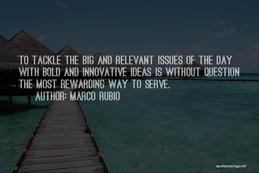 Marco Rubio Quotes: To Tackle The Big And Relevant Issues Of The Day With Bold And Innovative Ideas Is Without Question The Most