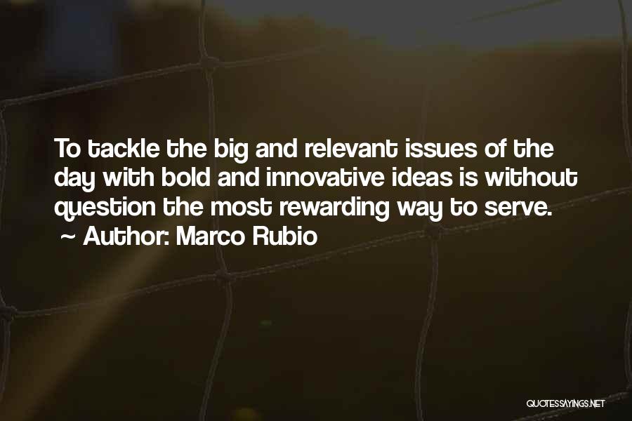 Marco Rubio Quotes: To Tackle The Big And Relevant Issues Of The Day With Bold And Innovative Ideas Is Without Question The Most