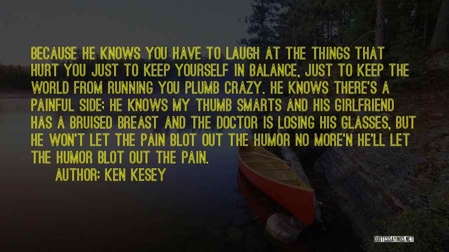 Ken Kesey Quotes: Because He Knows You Have To Laugh At The Things That Hurt You Just To Keep Yourself In Balance, Just