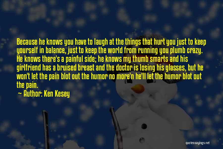 Ken Kesey Quotes: Because He Knows You Have To Laugh At The Things That Hurt You Just To Keep Yourself In Balance, Just