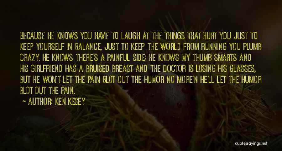 Ken Kesey Quotes: Because He Knows You Have To Laugh At The Things That Hurt You Just To Keep Yourself In Balance, Just