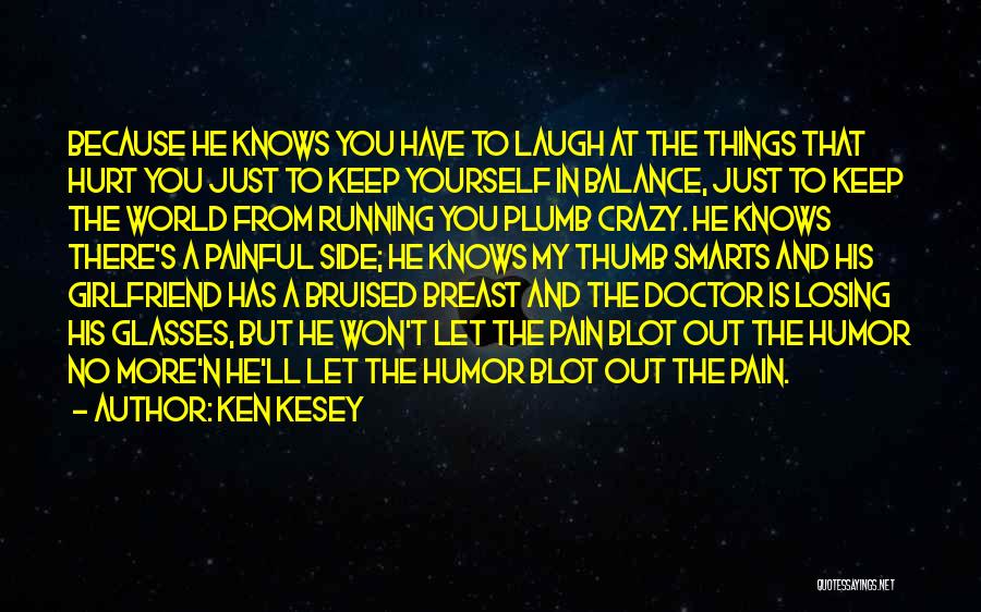 Ken Kesey Quotes: Because He Knows You Have To Laugh At The Things That Hurt You Just To Keep Yourself In Balance, Just