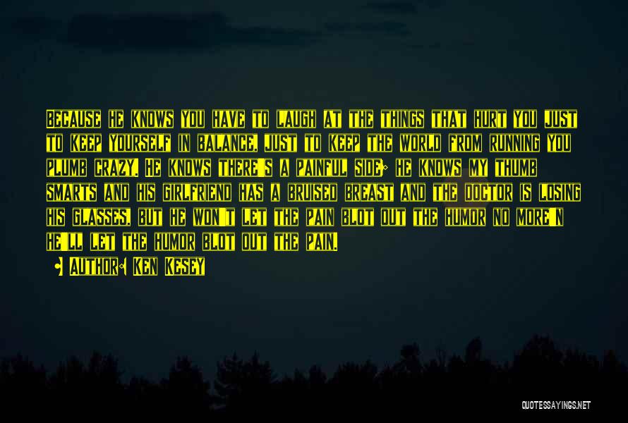 Ken Kesey Quotes: Because He Knows You Have To Laugh At The Things That Hurt You Just To Keep Yourself In Balance, Just