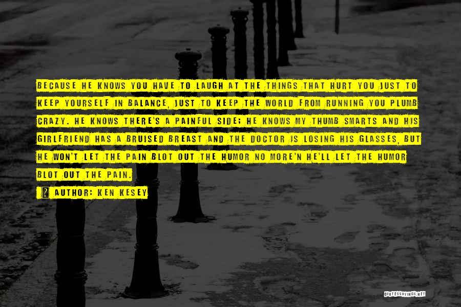 Ken Kesey Quotes: Because He Knows You Have To Laugh At The Things That Hurt You Just To Keep Yourself In Balance, Just