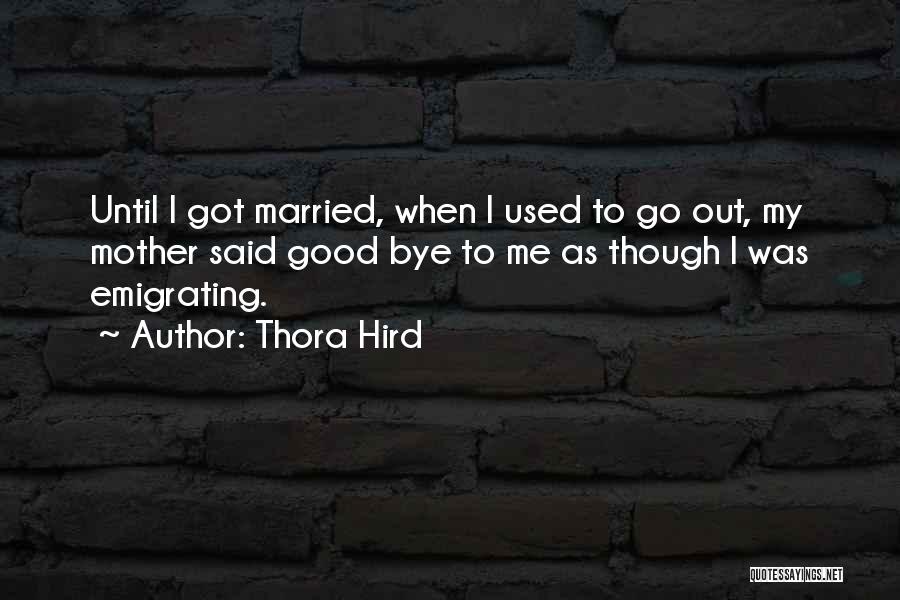 Thora Hird Quotes: Until I Got Married, When I Used To Go Out, My Mother Said Good Bye To Me As Though I