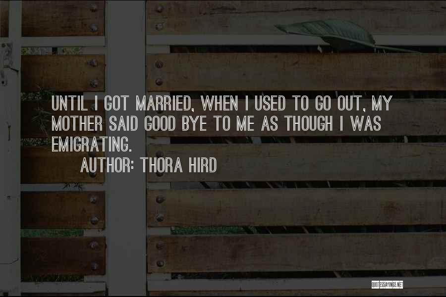 Thora Hird Quotes: Until I Got Married, When I Used To Go Out, My Mother Said Good Bye To Me As Though I
