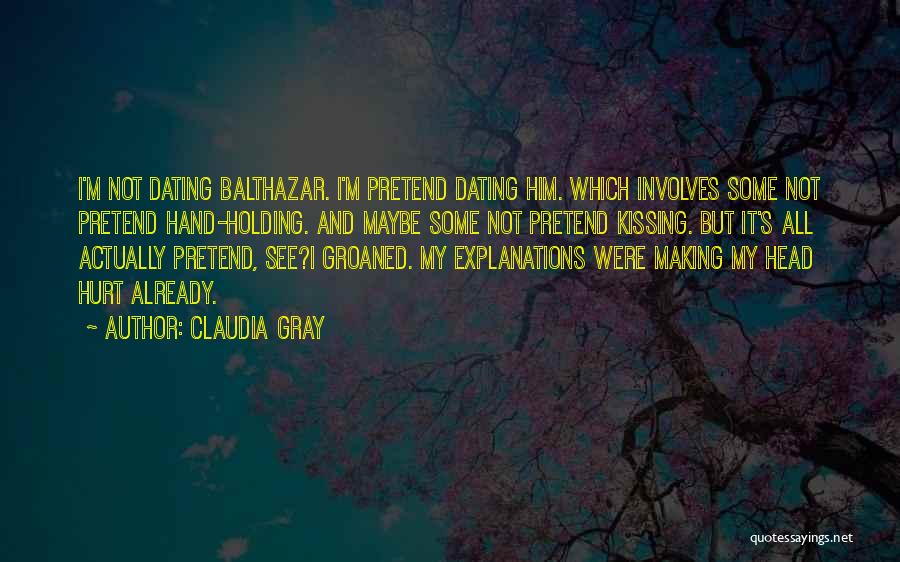 Claudia Gray Quotes: I'm Not Dating Balthazar. I'm Pretend Dating Him. Which Involves Some Not Pretend Hand-holding. And Maybe Some Not Pretend Kissing.