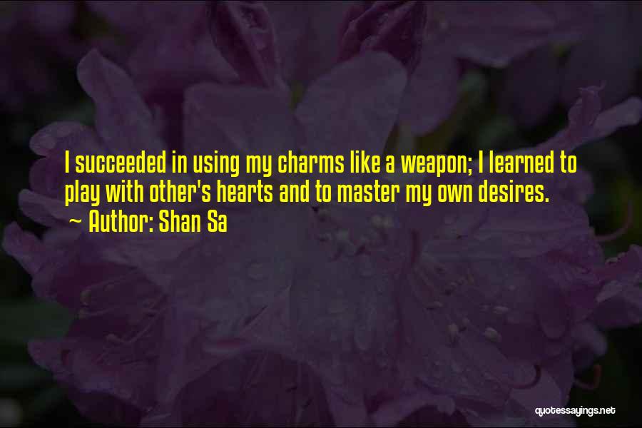 Shan Sa Quotes: I Succeeded In Using My Charms Like A Weapon; I Learned To Play With Other's Hearts And To Master My