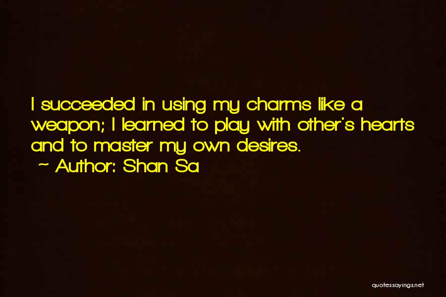 Shan Sa Quotes: I Succeeded In Using My Charms Like A Weapon; I Learned To Play With Other's Hearts And To Master My