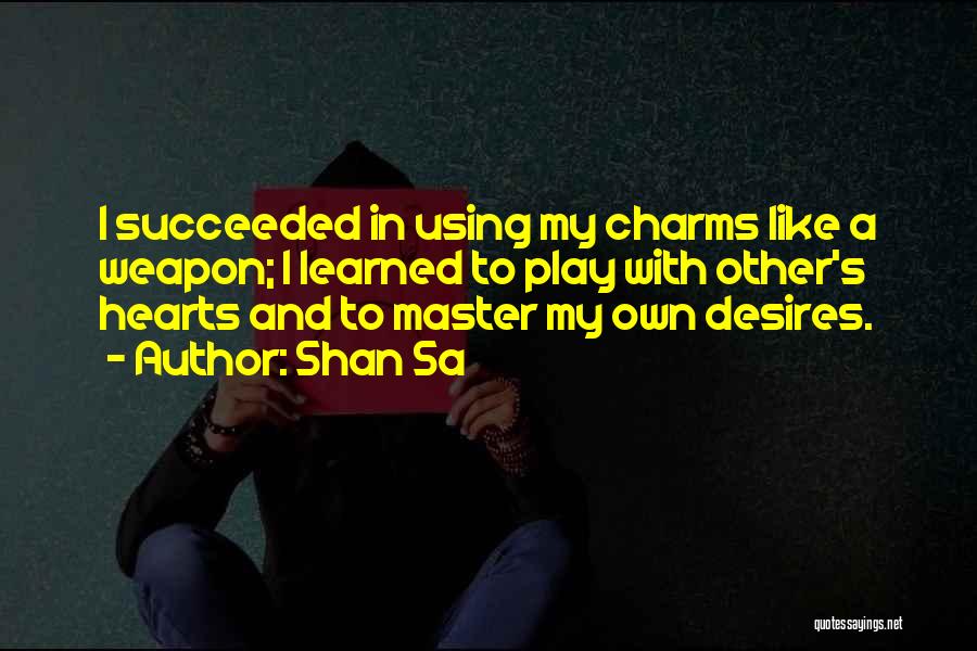 Shan Sa Quotes: I Succeeded In Using My Charms Like A Weapon; I Learned To Play With Other's Hearts And To Master My