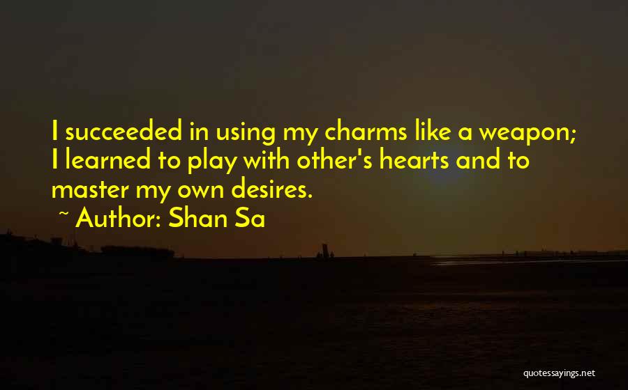 Shan Sa Quotes: I Succeeded In Using My Charms Like A Weapon; I Learned To Play With Other's Hearts And To Master My