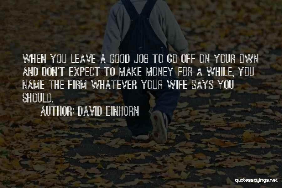 David Einhorn Quotes: When You Leave A Good Job To Go Off On Your Own And Don't Expect To Make Money For A