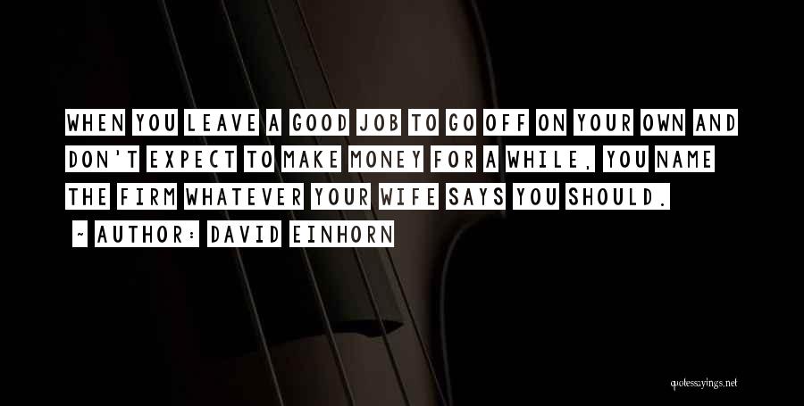 David Einhorn Quotes: When You Leave A Good Job To Go Off On Your Own And Don't Expect To Make Money For A