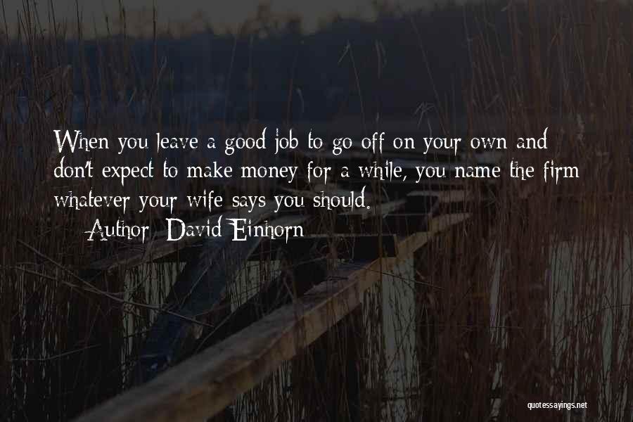 David Einhorn Quotes: When You Leave A Good Job To Go Off On Your Own And Don't Expect To Make Money For A