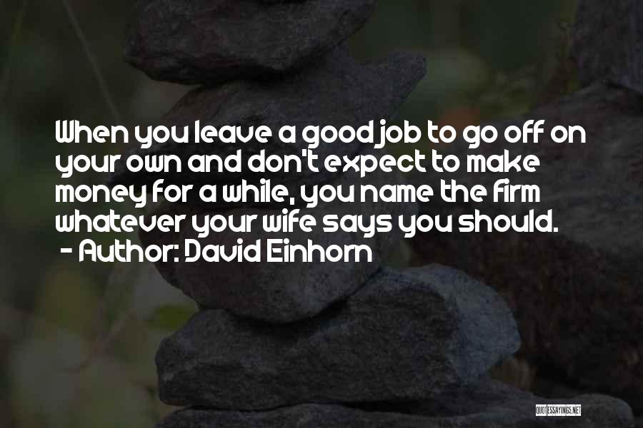 David Einhorn Quotes: When You Leave A Good Job To Go Off On Your Own And Don't Expect To Make Money For A