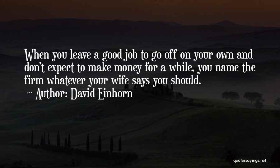 David Einhorn Quotes: When You Leave A Good Job To Go Off On Your Own And Don't Expect To Make Money For A