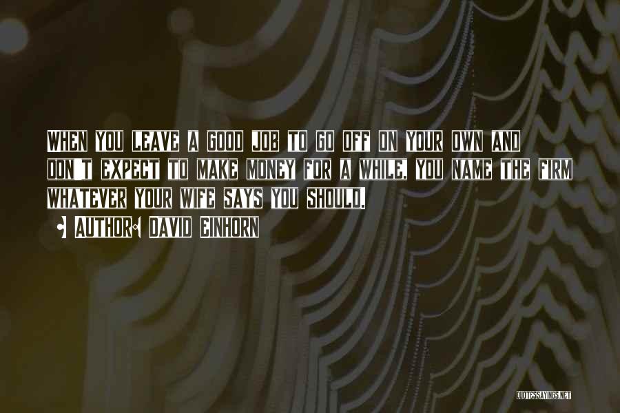 David Einhorn Quotes: When You Leave A Good Job To Go Off On Your Own And Don't Expect To Make Money For A