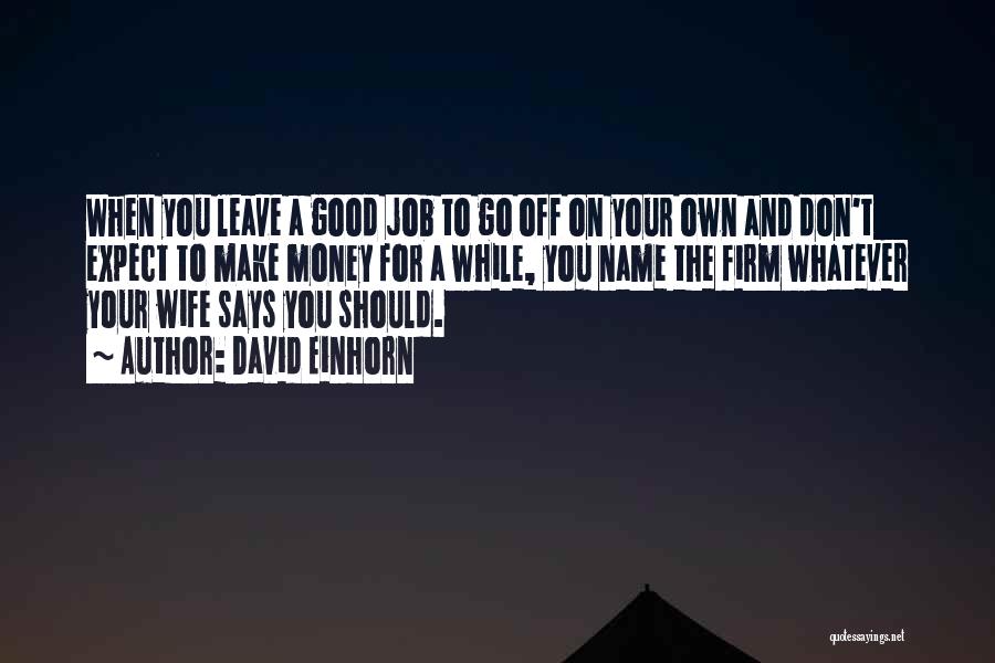 David Einhorn Quotes: When You Leave A Good Job To Go Off On Your Own And Don't Expect To Make Money For A