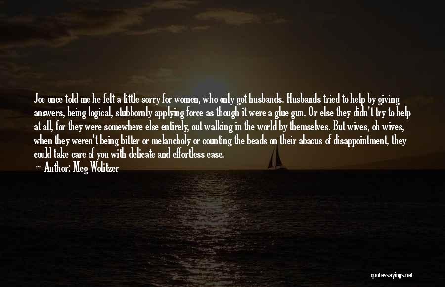 Meg Wolitzer Quotes: Joe Once Told Me He Felt A Little Sorry For Women, Who Only Got Husbands. Husbands Tried To Help By