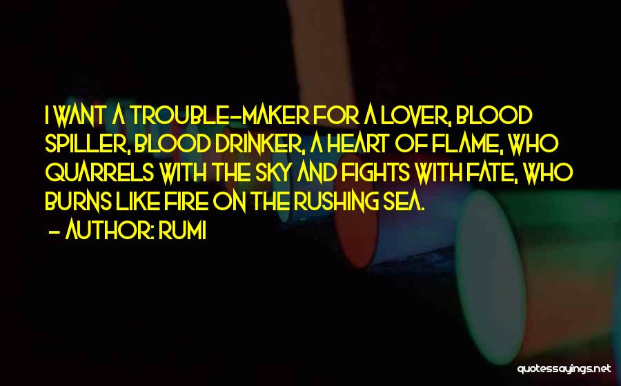 Rumi Quotes: I Want A Trouble-maker For A Lover, Blood Spiller, Blood Drinker, A Heart Of Flame, Who Quarrels With The Sky