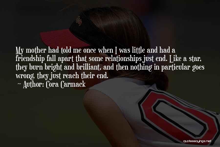 Cora Carmack Quotes: My Mother Had Told Me Once When I Was Little And Had A Friendship Fall Apart That Some Relationships Just