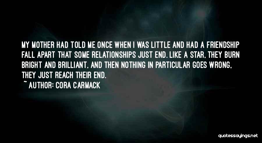 Cora Carmack Quotes: My Mother Had Told Me Once When I Was Little And Had A Friendship Fall Apart That Some Relationships Just