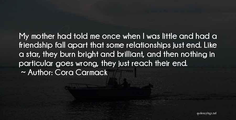 Cora Carmack Quotes: My Mother Had Told Me Once When I Was Little And Had A Friendship Fall Apart That Some Relationships Just