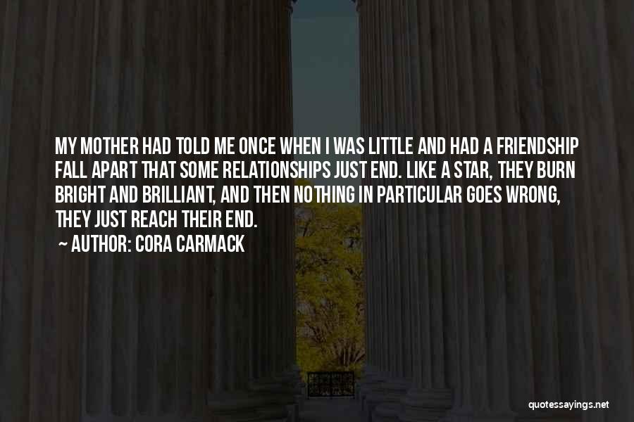 Cora Carmack Quotes: My Mother Had Told Me Once When I Was Little And Had A Friendship Fall Apart That Some Relationships Just