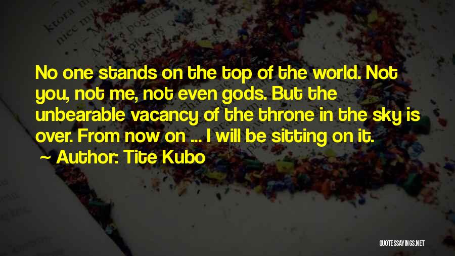 Tite Kubo Quotes: No One Stands On The Top Of The World. Not You, Not Me, Not Even Gods. But The Unbearable Vacancy