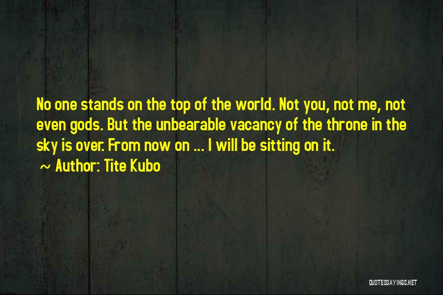 Tite Kubo Quotes: No One Stands On The Top Of The World. Not You, Not Me, Not Even Gods. But The Unbearable Vacancy