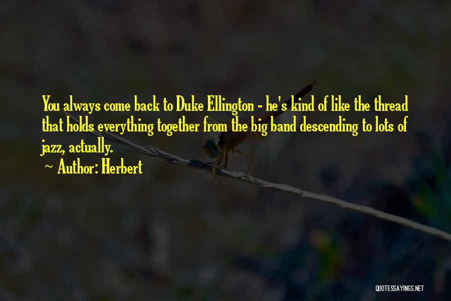 Herbert Quotes: You Always Come Back To Duke Ellington - He's Kind Of Like The Thread That Holds Everything Together From The